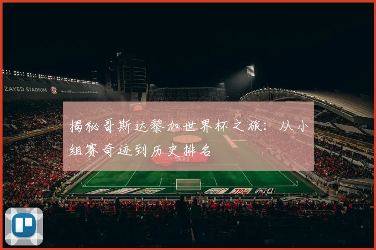 揭秘哥斯达黎加世界杯之旅:从小组赛奇迹到历史排名