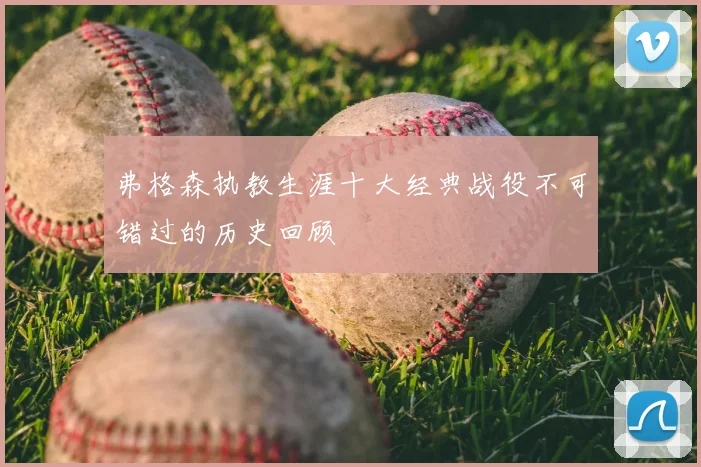 弗格森执教生涯十大经典战役不可错过的历史回顾