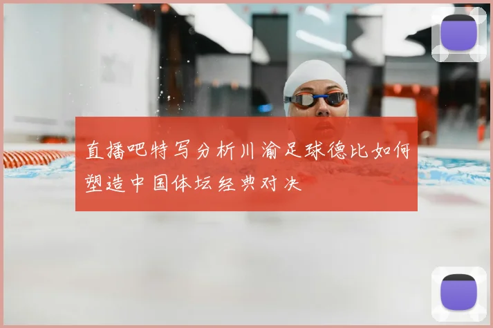 直播吧特写分析川渝足球德比如何塑造中国体坛经典对决
