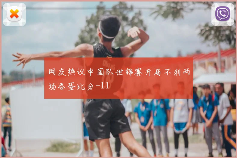 网友热议中国队世锦赛开局不利两场吞蛋比分-11